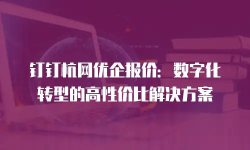钉钉杭网优企报价：数字化转型的高性价比解决方案
