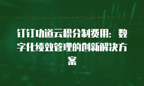钉钉功道云积分制费用：数字化绩效管理的创新解决方案