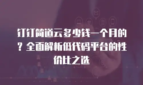 钉钉简道云多少钱一个月的？全面解析低代码平台的性价比之选