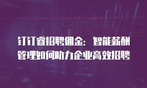 钉钉睿招聘佣金：智能薪酬管理如何助力企业高效招聘
