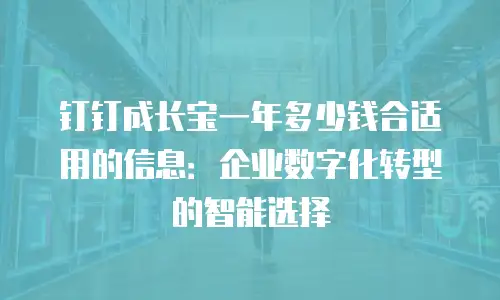 钉钉成长宝一年多少钱合适用的信息：企业数字化转型的智能选择