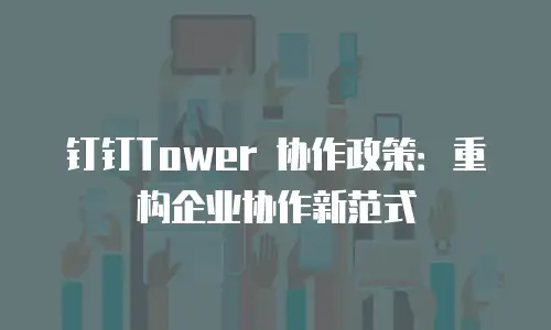 钉钉Tower 协作政策：重构企业协作新范式
