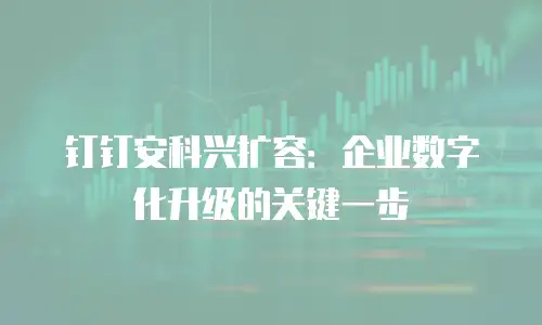 钉钉安科兴扩容：企业数字化升级的关键一步