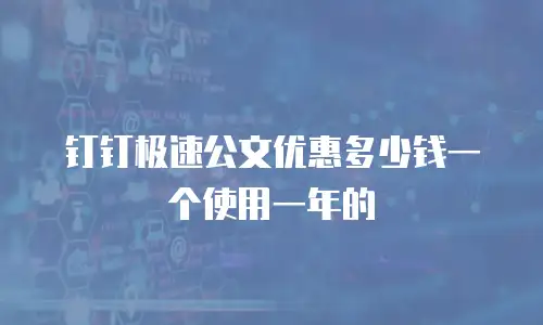 钉钉极速公文优惠多少钱一个使用一年的