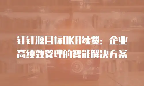 钉钉源目标OKR续费：企业高绩效管理的智能解决方案