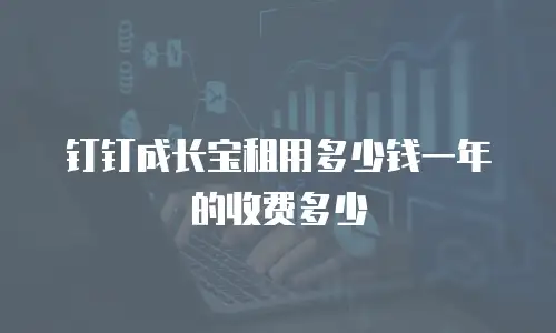 钉钉成长宝租用多少钱一年的收费多少