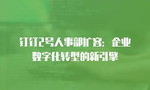 钉钉2号人事部扩容：企业数字化转型的新引擎