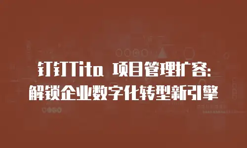 钉钉Tita 项目管理扩容：解锁企业数字化转型新引擎