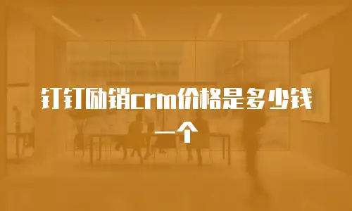 钉钉励销crm价格是多少钱一个