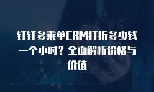 钉钉多乘单CRM打折多少钱一个小时？全面解析价格与价值