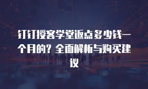 钉钉授客学堂返点多少钱一个月的？全面解析与购买建议