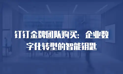 钉钉金牌团队购买：企业数字化转型的智能钥匙
