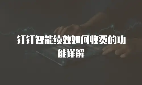 钉钉智能绩效如何收费的功能详解