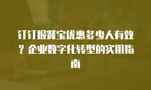 钉钉报餐宝优惠多少人有效？企业数字化转型的实用指南