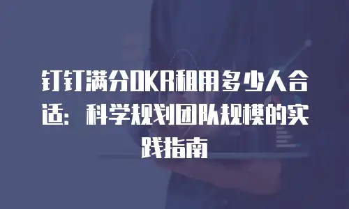 钉钉满分OKR租用多少人合适：科学规划团队规模的实践指南