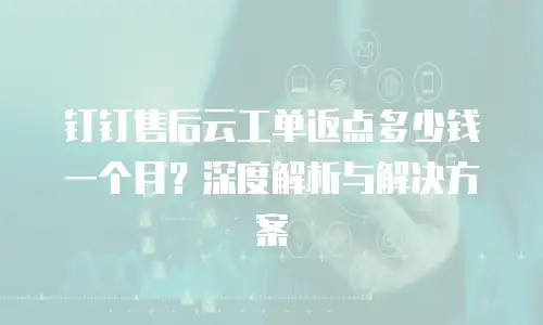钉钉售后云工单返点多少钱一个月？深度解析与解决方案