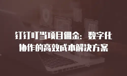 钉钉叮当项目佣金：数字化协作的高效成本解决方案