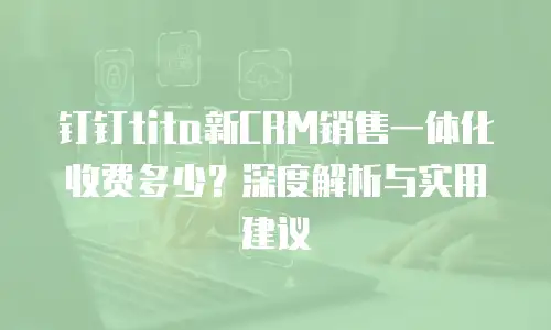 钉钉tita新CRM销售一体化收费多少？深度解析与实用建议