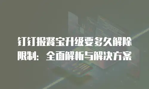 钉钉报餐宝升级要多久解除限制：全面解析与解决方案