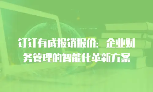 钉钉有成报销报价：企业财务管理的智能化革新方案