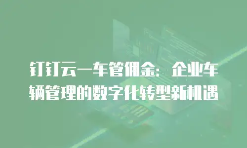 钉钉云一车管佣金：企业车辆管理的数字化转型新机遇