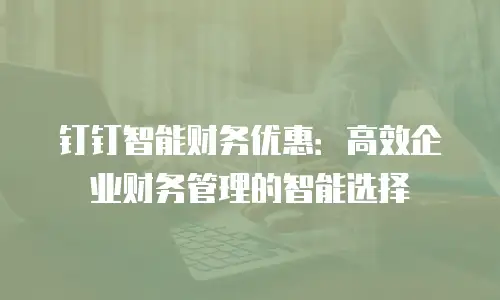 钉钉智能财务优惠：高效企业财务管理的智能选择