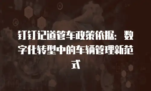 钉钉记道管车政策依据：数字化转型中的车辆管理新范式