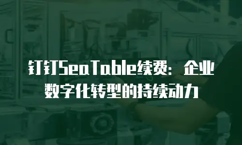 钉钉SeaTable续费：企业数字化转型的持续动力