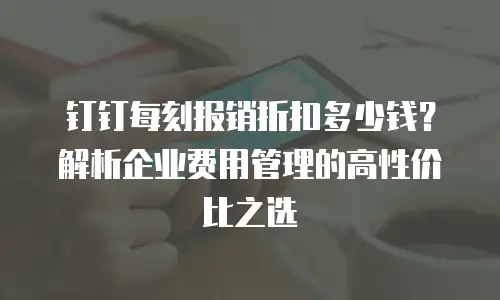 钉钉每刻报销折扣多少钱？解析企业费用管理的高性价比之选