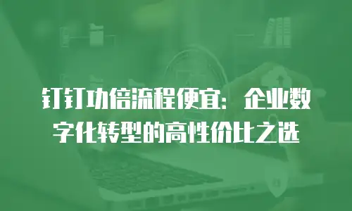 钉钉功倍流程便宜：企业数字化转型的高性价比之选