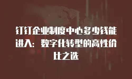 钉钉企业制度中心多少钱能进入：数字化转型的高性价比之选
