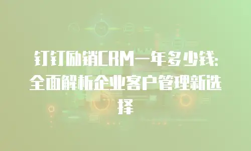 钉钉励销CRM一年多少钱：全面解析企业客户管理新选择