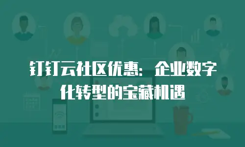 钉钉云社区优惠：企业数字化转型的宝藏机遇