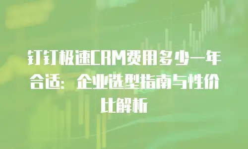 钉钉极速CRM费用多少一年合适：企业选型指南与性价比解析