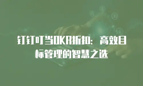 钉钉叮当OKR折扣：高效目标管理的智慧之选