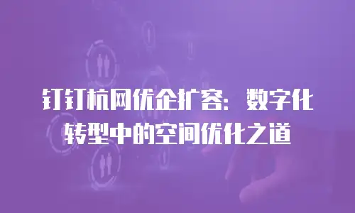 钉钉杭网优企扩容：数字化转型中的空间优化之道