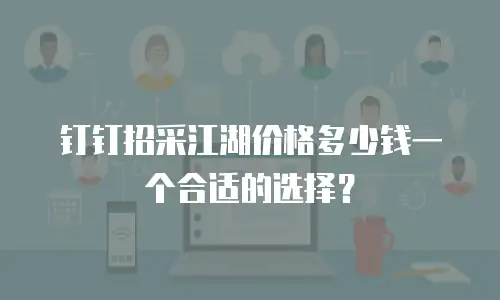 钉钉招采江湖价格多少钱一个合适的选择？