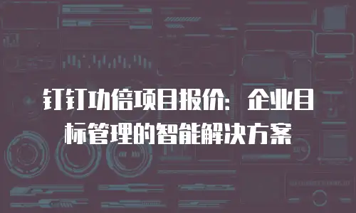 钉钉功倍项目报价：企业目标管理的智能解决方案
