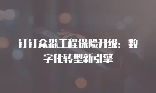 钉钉众淼工程保险升级：数字化转型新引擎