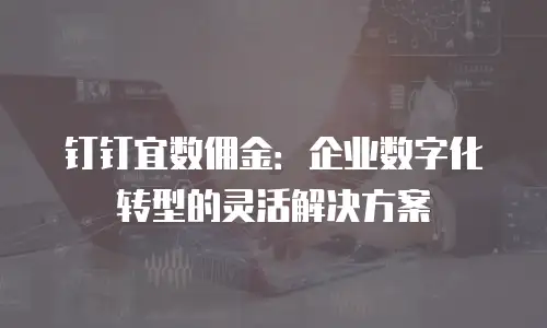 钉钉宜数佣金：企业数字化转型的灵活解决方案