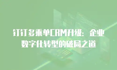 钉钉多乘单CRM升级：企业数字化转型的破局之道
