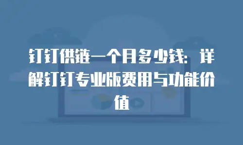 钉钉供链一个月多少钱：详解钉钉专业版费用与功能价值