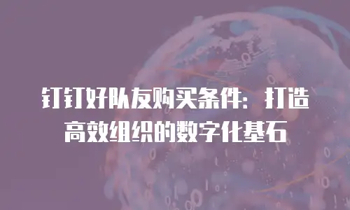 钉钉好队友购买条件：打造高效组织的数字化基石