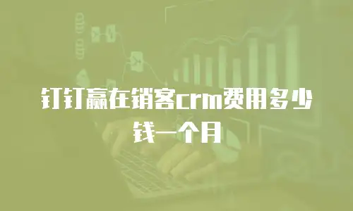 钉钉赢在销客crm费用多少钱一个月
