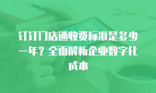 钉钉门店通收费标准是多少一年？全面解析企业数字化成本