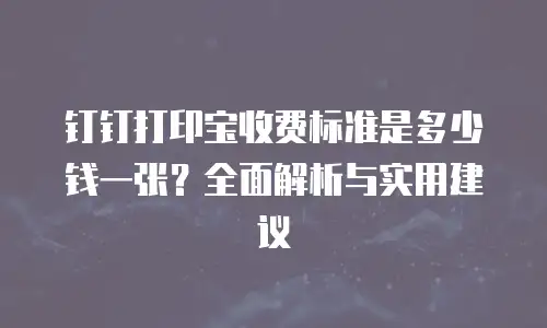 钉钉打印宝收费标准是多少钱一张？全面解析与实用建议
