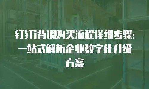 钉钉i背调购买流程详细步骤：一站式解析企业数字化升级方案