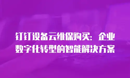钉钉设备云维保购买：企业数字化转型的智能解决方案