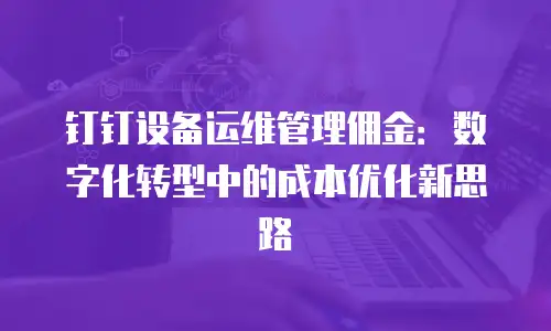 钉钉设备运维管理佣金：数字化转型中的成本优化新思路
