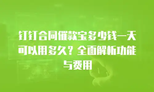 钉钉合同催款宝多少钱一天可以用多久？全面解析功能与费用
